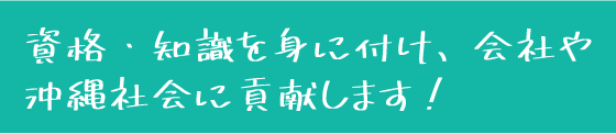 資格・知識を身に付け、会社や沖縄社会に貢献します！